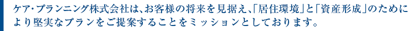 ケア・プランニング株式会社は、お客様の将来を見据え、「居住環境」と「資産形成」のためにより堅実なプランをご提案することをミッションとしております。