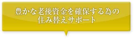 豊かな老後資金を確保する為の住み替えサポート