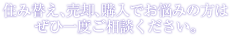 住み替え、売却、購入でお悩みの方はぜひ一度ご相談ください。