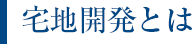 宅地開発とは